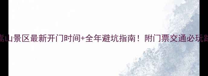 图片 📌嵩山景区最新开门时间+全年避坑指南！附门票交通必玩路线