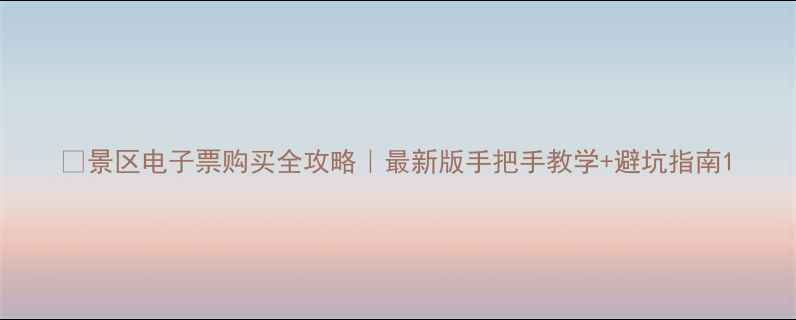 图片 📌景区电子票购买全攻略｜最新版手把手教学+避坑指南1