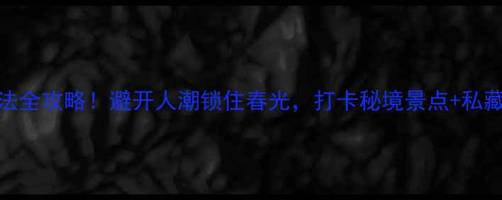 图片 📌桃花岛小众玩法全攻略！避开人潮锁住春光，打卡秘境景点+私藏美食+爆照机位2