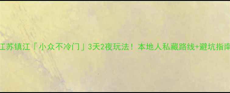 图片 📌江苏镇江「小众不冷门」3天2夜玩法！本地人私藏路线+避坑指南✨