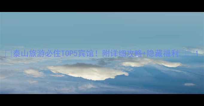 图片 📌泰山旅游必住TOP5宾馆！附详细攻略+隐藏福利🏞️1