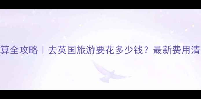 图片 📌英国旅游预算全攻略｜去英国旅游要花多少钱？最新费用清单+省钱攻略2