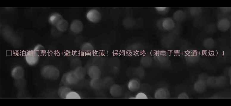 图片 📌镜泊湖门票价格+避坑指南收藏！保姆级攻略（附电子票+交通+周边）1
