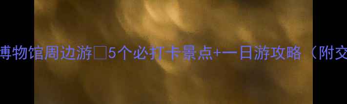 图片 📌陕西历史博物馆周边游🔥5个必打卡景点+一日游攻略（附交通+美食）1