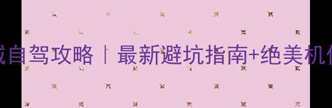 图片 📌雅丹魔鬼城自驾攻略｜最新避坑指南+绝美机位全解锁🚗📸