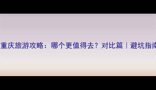图片 📌青岛vs重庆旅游攻略：哪个更值得去？对比篇｜避坑指南+全攻略