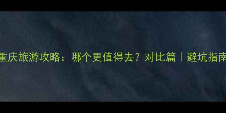 图片 📌青岛vs重庆旅游攻略：哪个更值得去？对比篇｜避坑指南+全攻略1