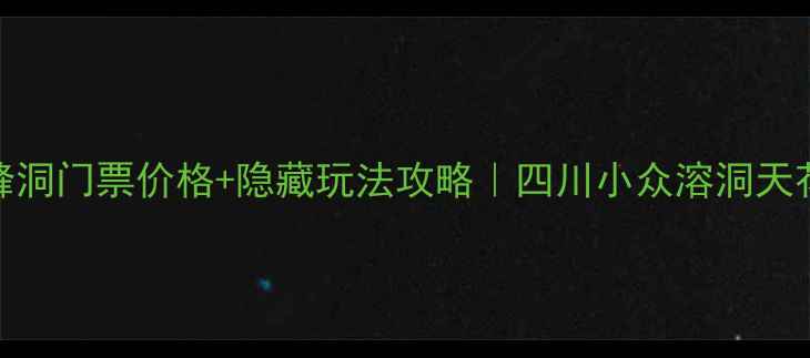 图片 📍最新通江中峰洞门票价格+隐藏玩法攻略｜四川小众溶洞天花板打卡全指南