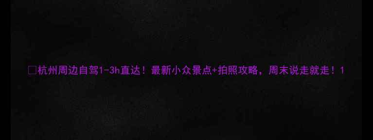 图片 📍杭州周边自驾1-3h直达！最新小众景点+拍照攻略，周末说走就走！1