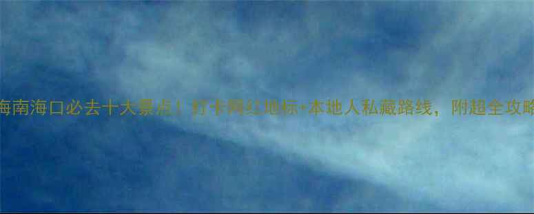 图片 📍海南海口必去十大景点！打卡网红地标+本地人私藏路线，附超全攻略🌴