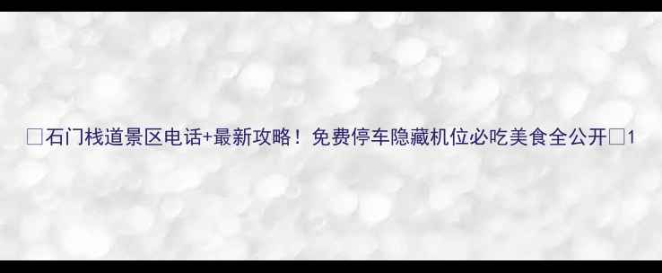 图片 📱石门栈道景区电话+最新攻略！免费停车隐藏机位必吃美食全公开🌄1