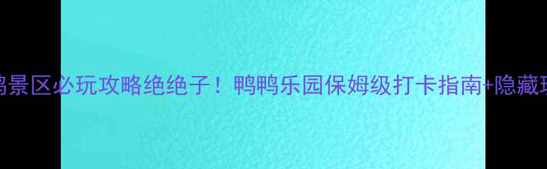 图片 📸丹东大黄鸭景区必玩攻略绝绝子！鸭鸭乐园保姆级打卡指南+隐藏玩法大公开🦆