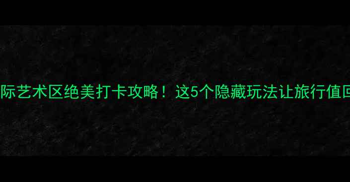 图片 📸半坡国际艺术区绝美打卡攻略！这5个隐藏玩法让旅行值回票价📸2