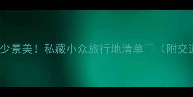 图片 📸国庆假期人少景美！私藏小众旅行地清单🌿（附交通拍照攻略）1