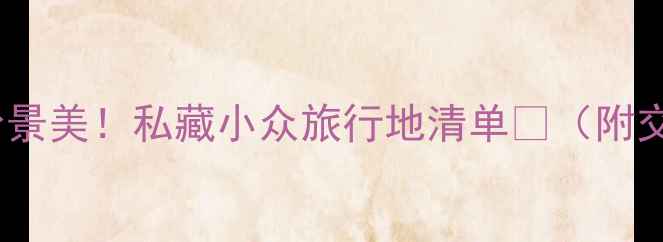 图片 📸国庆假期人少景美！私藏小众旅行地清单🌿（附交通拍照攻略）2