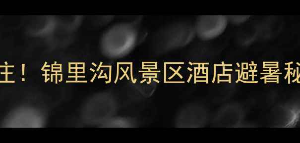 图片 📸成都周边游必住！锦里沟风景区酒店避暑秘境+亲子攻略🌿1