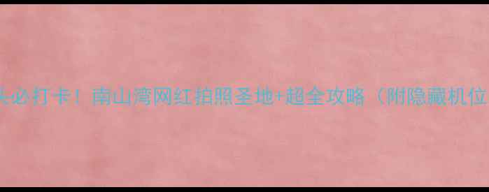 图片 📸汕头必打卡！南山湾网红拍照圣地+超全攻略（附隐藏机位）🌊1