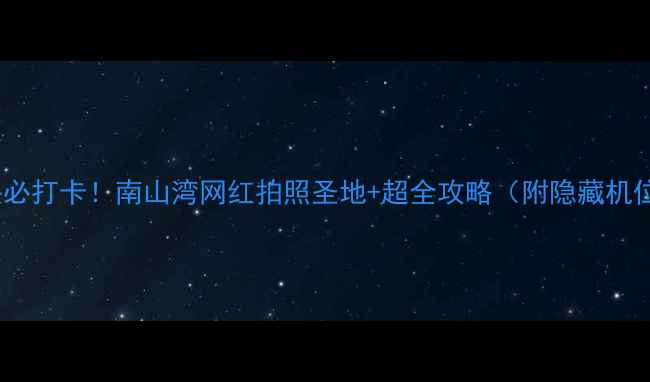 图片 📸汕头必打卡！南山湾网红拍照圣地+超全攻略（附隐藏机位）🌊2
