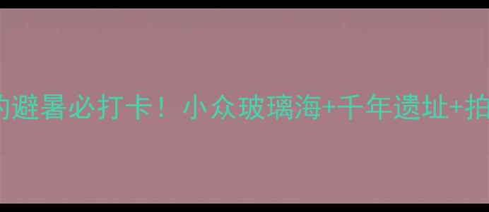 图片 📸白银坨免费预约避暑必打卡！小众玻璃海+千年遗址+拍照神位全攻略🌊1