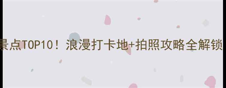 图片 📸郑州情侣必去景点TOP10！浪漫打卡地+拍照攻略全解锁（附交通指南）2