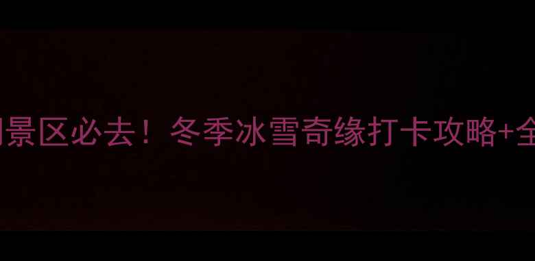 图片 🔍哈尔滨长岭湖景区必去！冬季冰雪奇缘打卡攻略+全季节玩法指南2