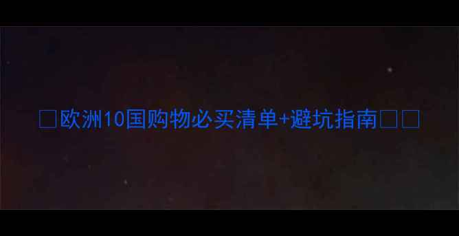 图片 🔍欧洲10国购物必买清单+避坑指南🛍️