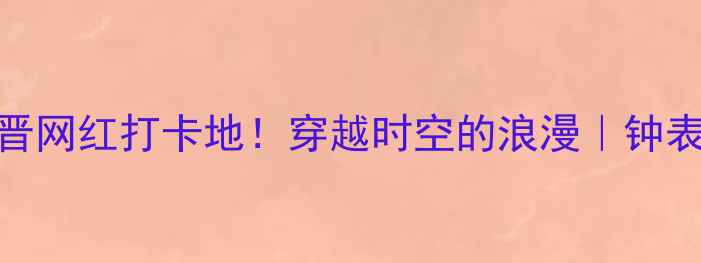 图片 🔍罗西尼钟表博物馆新晋网红打卡地！穿越时空的浪漫｜钟表迷必藏小众旅行攻略📅