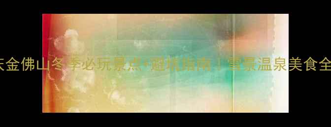 图片 🔍重庆金佛山冬季必玩景点+避坑指南｜雪景温泉美食全攻略2
