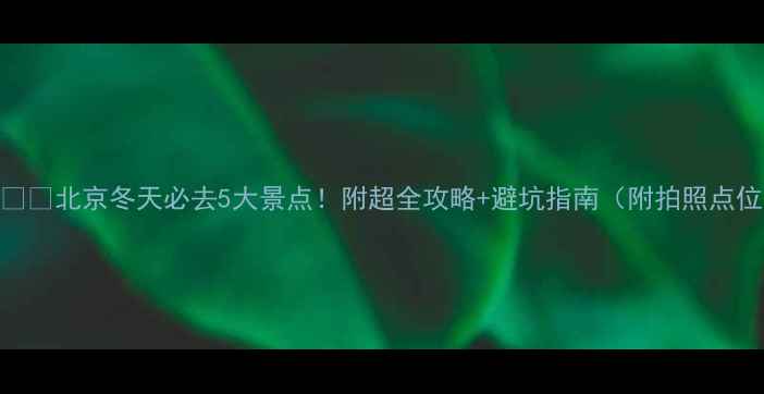 图片 🔥❄️北京冬天必去5大景点！附超全攻略+避坑指南（附拍照点位）