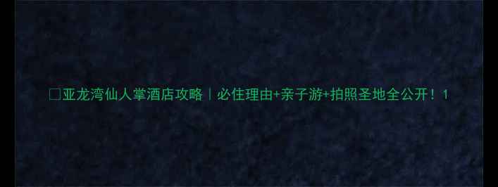 图片 🔥亚龙湾仙人掌酒店攻略｜必住理由+亲子游+拍照圣地全公开！1