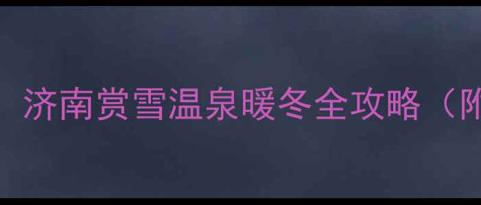图片 🔥冬季济南必打卡景点！济南赏雪温泉暖冬全攻略（附门票优惠+交通指南）2