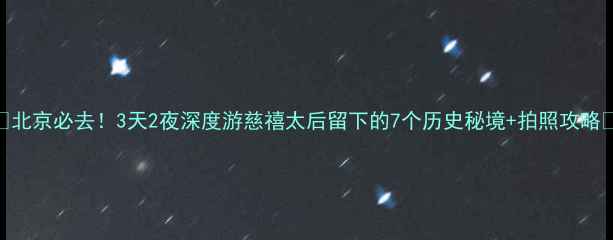图片 🔥北京必去！3天2夜深度游慈禧太后留下的7个历史秘境+拍照攻略💃