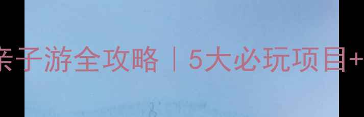 图片 🔥北京欢乐水魔方亲子游全攻略｜5大必玩项目+避坑指南+隐藏福利