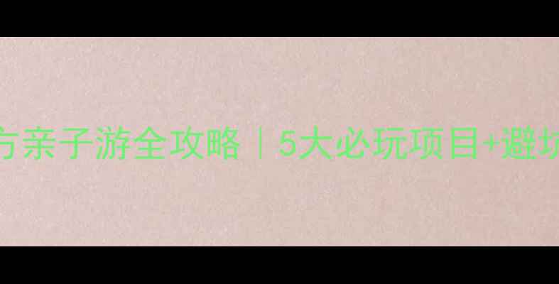 图片 🔥北京欢乐水魔方亲子游全攻略｜5大必玩项目+避坑指南+隐藏福利1