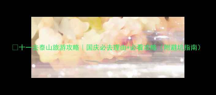 图片 🔥十一去泰山旅游攻略｜国庆必去理由+必看攻略（附避坑指南）