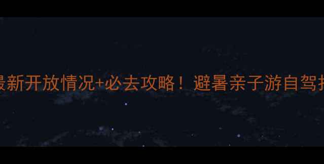 图片 🔥千岛湖最新开放情况+必去攻略！避暑亲子游自驾打卡全指南