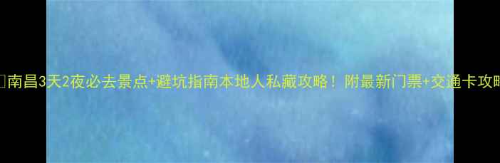 图片 🔥南昌3天2夜必去景点+避坑指南本地人私藏攻略！附最新门票+交通卡攻略