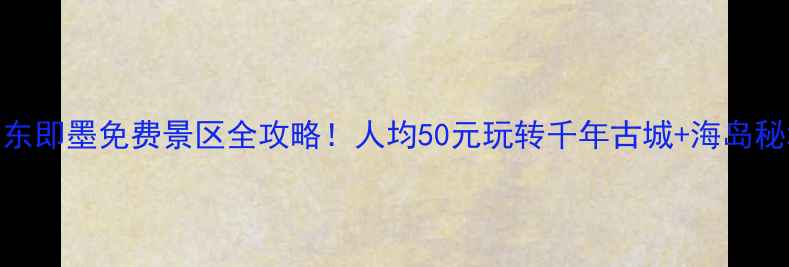 图片 🔥山东即墨免费景区全攻略！人均50元玩转千年古城+海岛秘境🌊