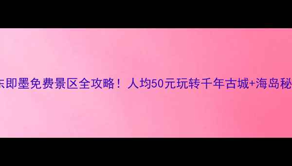 图片 🔥山东即墨免费景区全攻略！人均50元玩转千年古城+海岛秘境🌊2
