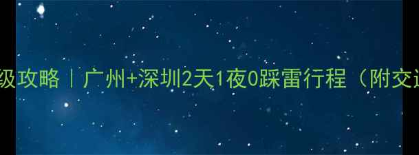 图片 🔥广东两日游保姆级攻略｜广州+深圳2天1夜0踩雷行程（附交通+美食+拍照点）1