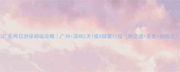 图片 🔥广东两日游保姆级攻略｜广州+深圳2天1夜0踩雷行程（附交通+美食+拍照点）2