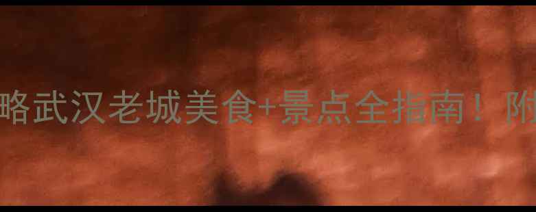 图片 🔥户部巷周边必打卡攻略武汉老城美食+景点全指南！附隐藏玩法+美食地图🌟2