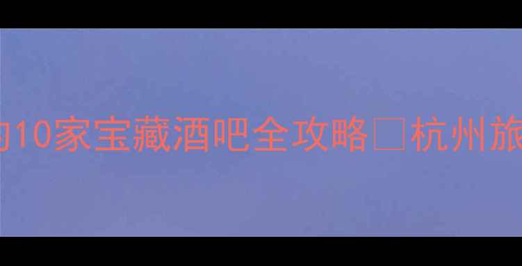 图片 🔥杭州夜生活天花板！本地人私藏的10家宝藏酒吧全攻略🍸杭州旅游攻略夜生活打卡地小众酒吧推荐1