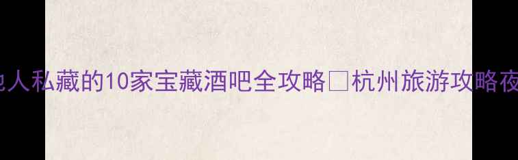 图片 🔥杭州夜生活天花板！本地人私藏的10家宝藏酒吧全攻略🍸杭州旅游攻略夜生活打卡地小众酒吧推荐2