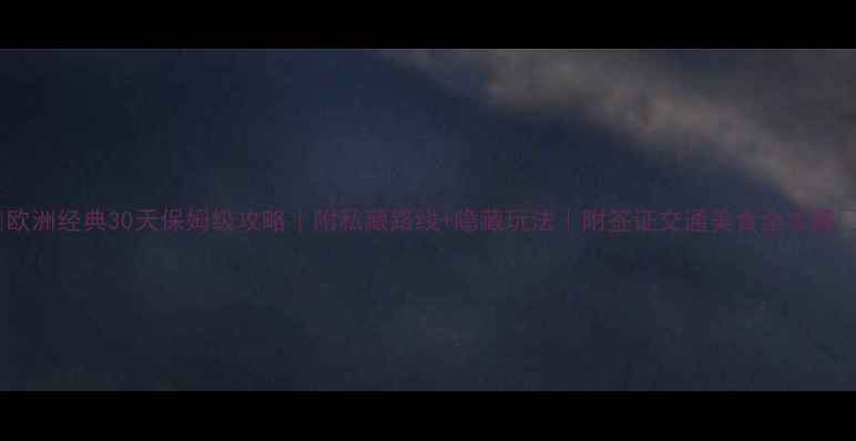 图片 🔥欧洲经典30天保姆级攻略｜附私藏路线+隐藏玩法｜附签证交通美食全攻略🔥1