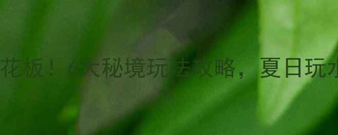 图片 🔥河北漂流天花板！6大秘境玩法攻略，夏日玩水指南速收！1
