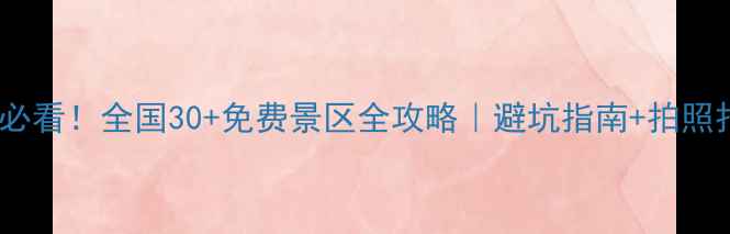图片 🔥端午节必看！全国30+免费景区全攻略｜避坑指南+拍照打卡攻略1