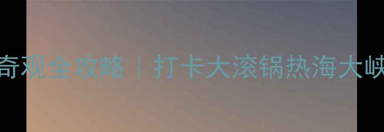 图片 🔥腾冲必去！火山温泉+地质奇观全攻略｜打卡大滚锅热海大峡谷北海湿地（附避坑指南）2
