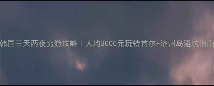图片 🔥韩国三天两夜穷游攻略｜人均3000元玩转首尔+济州岛避坑指南💰