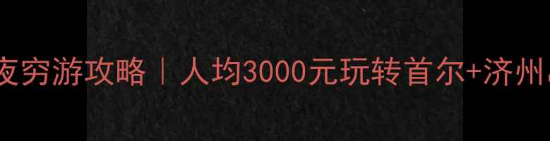 图片 🔥韩国三天两夜穷游攻略｜人均3000元玩转首尔+济州岛避坑指南💰1